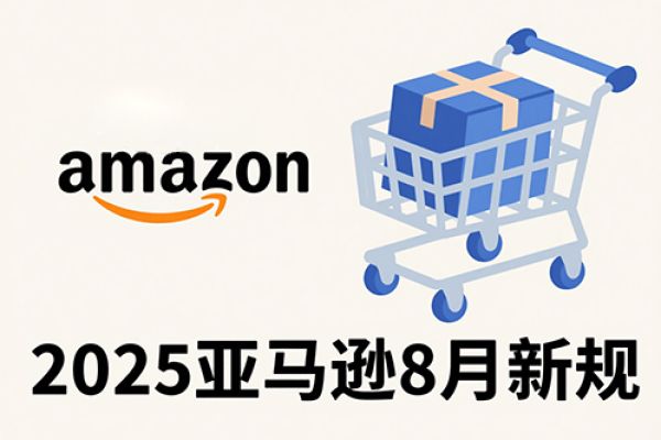 2025年8月亚马逊新政来袭：变革要点与卖家应对指南
